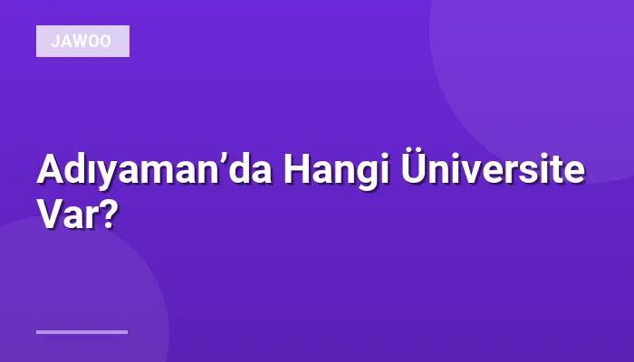 Adıyaman’da Hangi Üniversite Var?