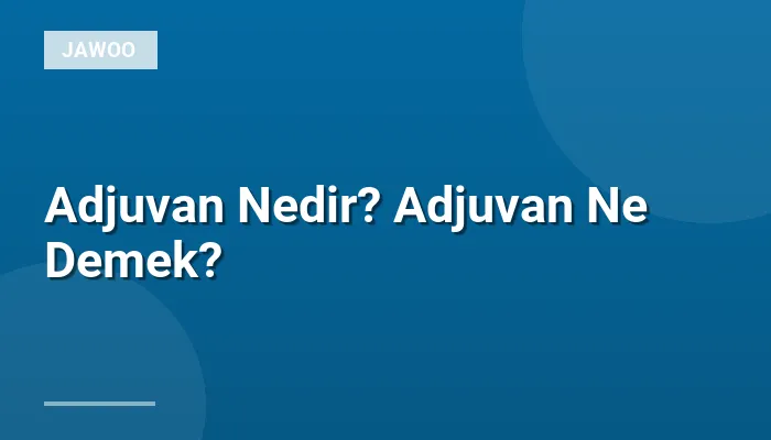 Adjuvan Nedir? Adjuvan Ne Demek?