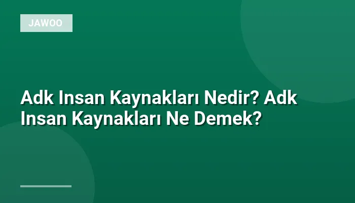 Adk Insan Kaynakları Nedir? Adk Insan Kaynakları Ne Demek?