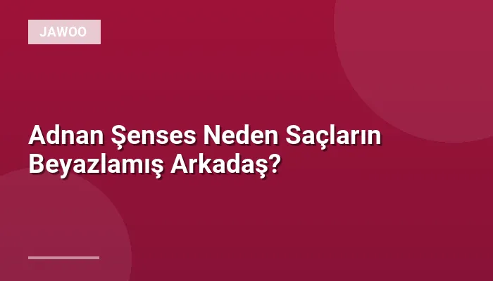 Adnan Şenses Neden Saçların Beyazlamış Arkadaş?