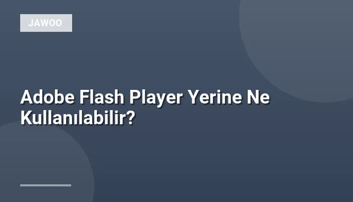 Adobe Flash Player Yerine Ne Kullanılabilir?