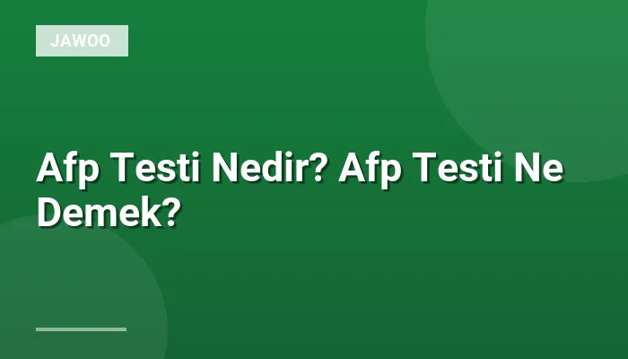 Afp Testi Nedir? Afp Testi Ne Demek?