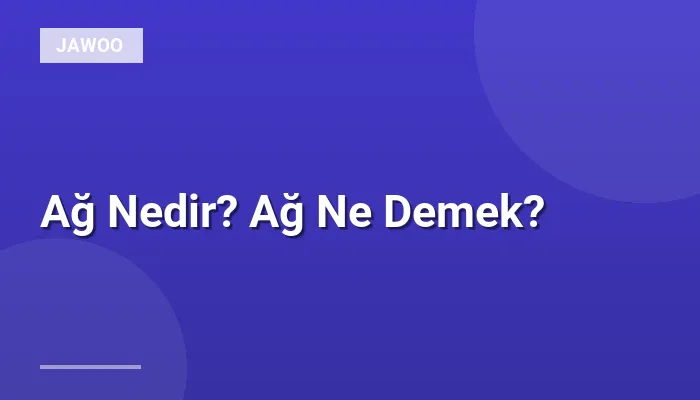 Ağ Nedir? Ağ Ne Demek?