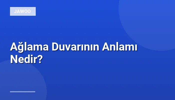 Ağlama Duvarının Anlamı Nedir?