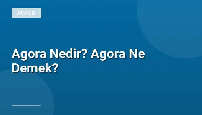 Agora Nedir? Agora Ne Demek?