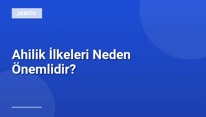 Ahilik İlkeleri Neden Önemlidir?