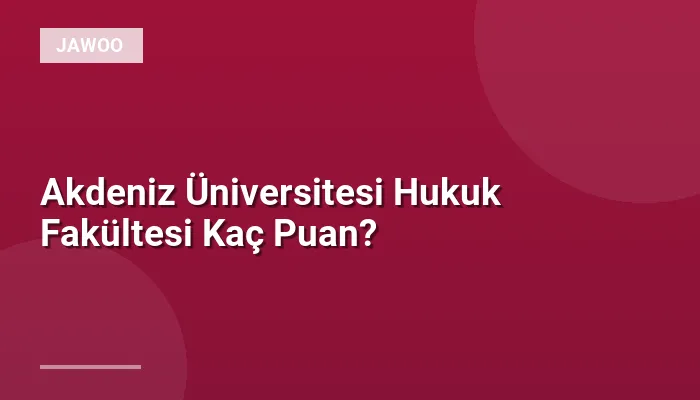 Akdeniz Üniversitesi Hukuk Fakültesi Kaç Puan?