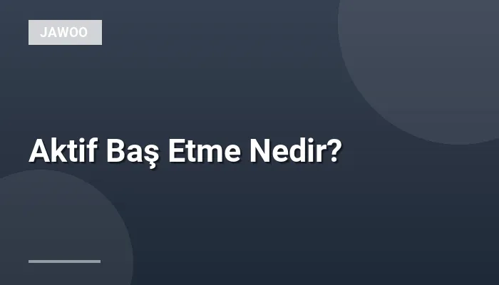 Aktif Baş Etme Nedir?