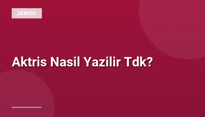 Aktris Nasil Yazilir Tdk?