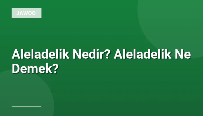Aleladelik Nedir? Aleladelik Ne Demek?
