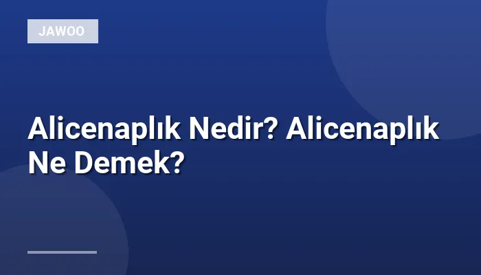 Alicenaplık Nedir? Alicenaplık Ne Demek?