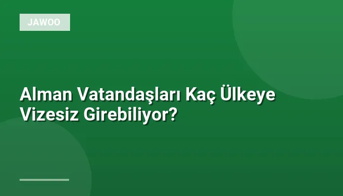 Alman Vatandaşları Kaç Ülkeye Vizesiz Girebiliyor?