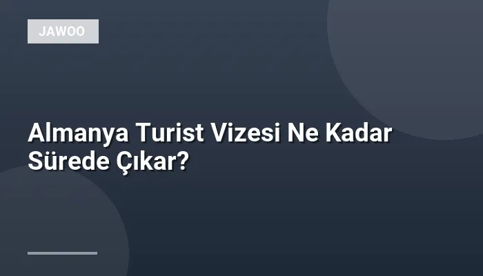 Almanya Turist Vizesi Ne Kadar Sürede Çıkar?