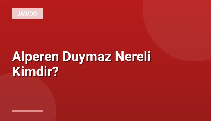 Alperen Duymaz Nereli Kimdir?