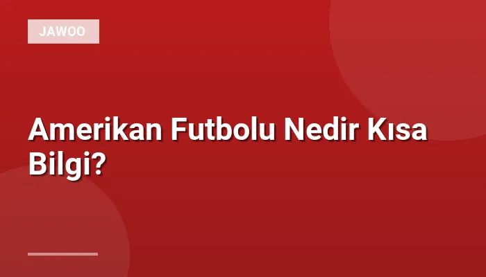 Amerikan Futbolu Nedir Kısa Bilgi?