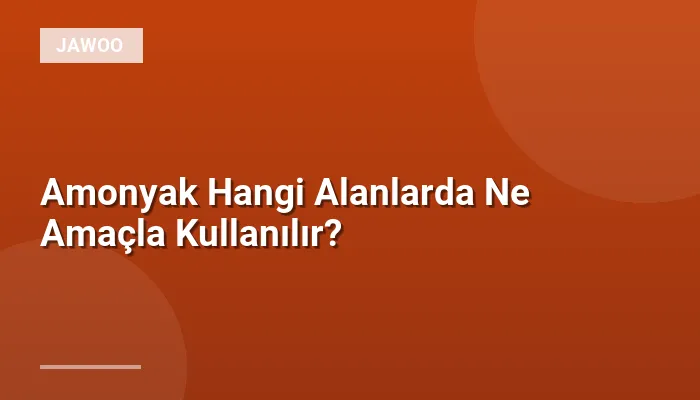 Amonyak Hangi Alanlarda Ne Amaçla Kullanılır?
