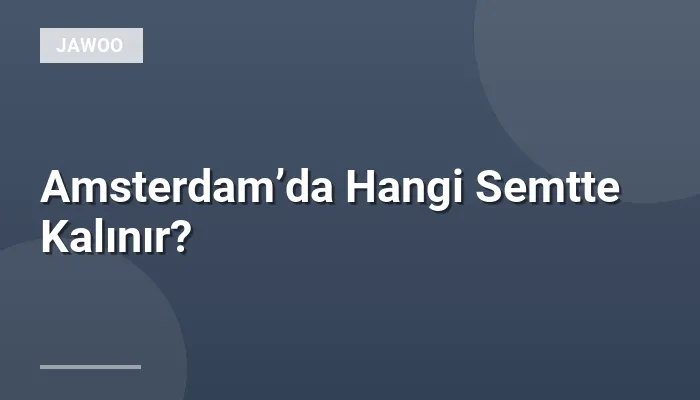 Amsterdam’da Hangi Semtte Kalınır?
