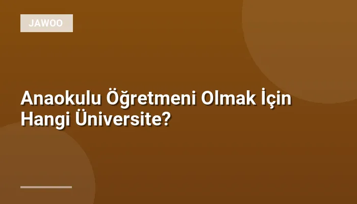 Anaokulu Öğretmeni Olmak İçin Hangi Üniversite?