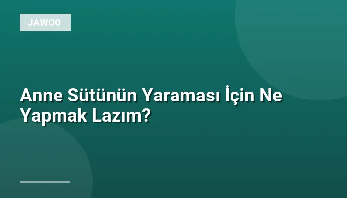 Anne Sütünün Yaraması İçin Ne Yapmak Lazım?