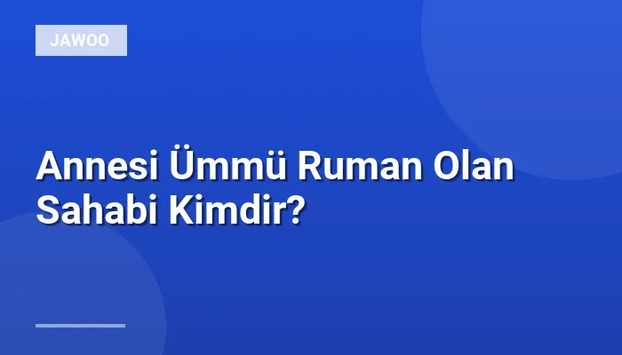 Annesi Ümmü Ruman Olan Sahabi Kimdir?