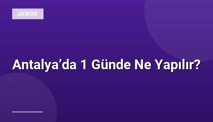 Antalya’da 1 Günde Ne Yapılır?