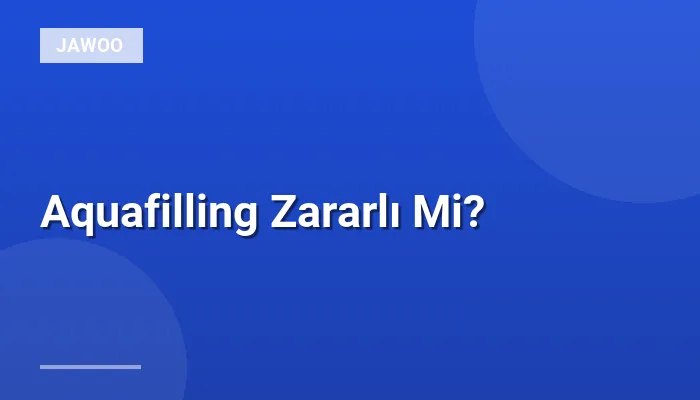 Aquafilling Zararlı Mi?