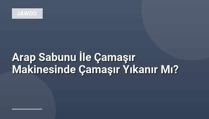 Arap Sabunu İle Çamaşır Makinesinde Çamaşır Yıkanır Mı?
