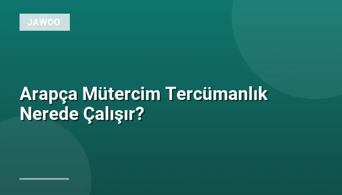 Arapça Mütercim Tercümanlık Nerede Çalışır?
