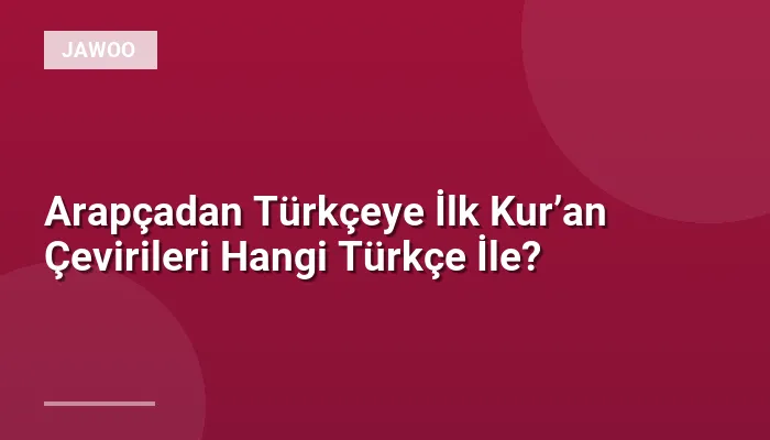 Arapçadan Türkçeye İlk Kur’an Çevirileri Hangi Türkçe İle?