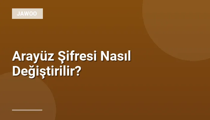 Arayüz Şifresi Nasıl Değiştirilir?