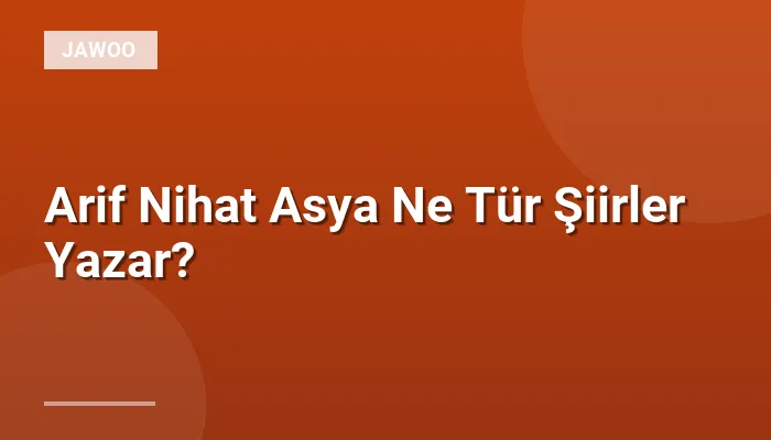 Arif Nihat Asya Ne Tür Şiirler Yazar?