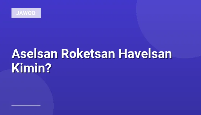 Aselsan Roketsan Havelsan Kimin?