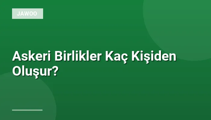 Askeri Birlikler Kaç Kişiden Oluşur?