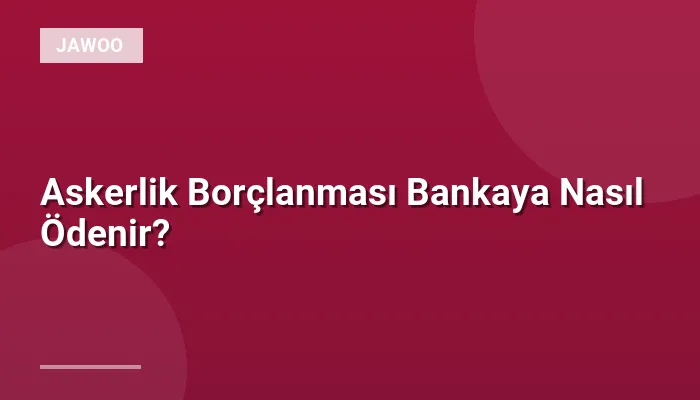 Askerlik Borçlanması Bankaya Nasıl Ödenir?