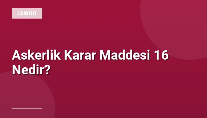 Askerlik Karar Maddesi 16 Nedir?