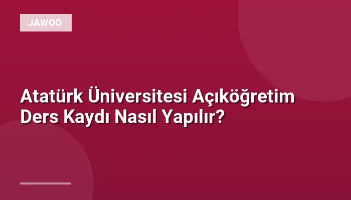 Atatürk Üniversitesi Açıköğretim Ders Kaydı Nasıl Yapılır?