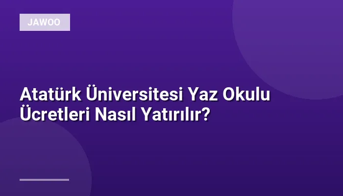 Atatürk Üniversitesi Yaz Okulu Ücretleri Nasıl Yatırılır?