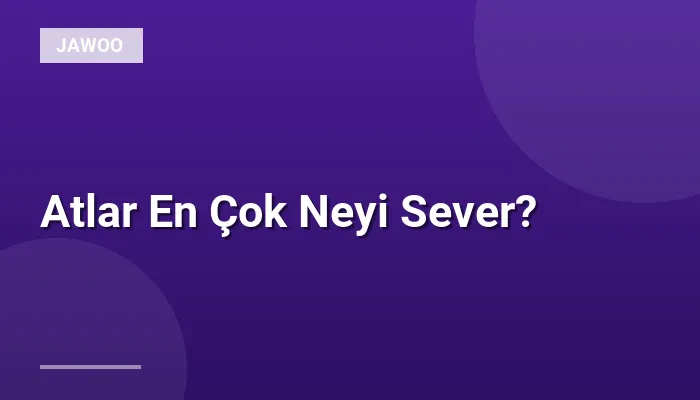 Atlar En Çok Neyi Sever?