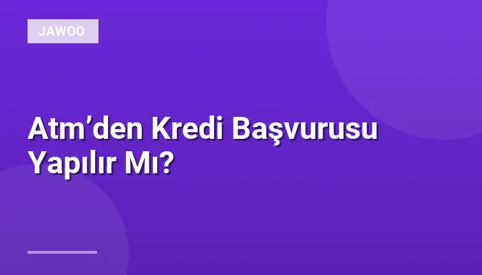 Atm’den Kredi Başvurusu Yapılır Mı?