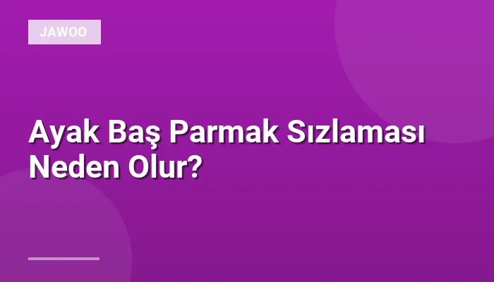 Ayak Baş Parmak Sızlaması Neden Olur?