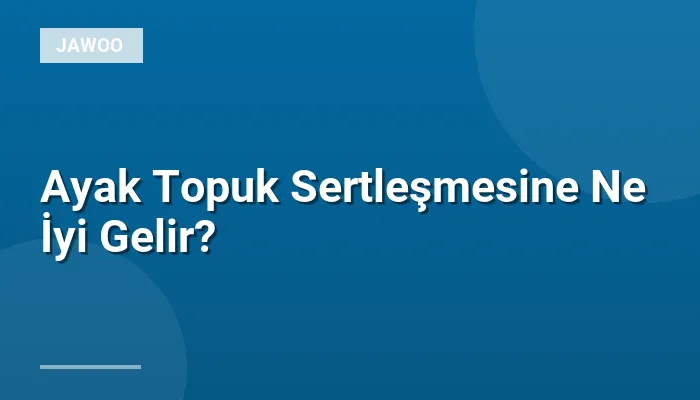 Ayak Topuk Sertleşmesine Ne İyi Gelir?