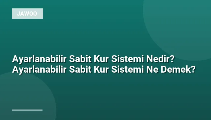 Ayarlanabilir Sabit Kur Sistemi Nedir? Ayarlanabilir Sabit Kur Sistemi Ne Demek?