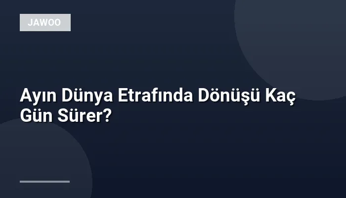 Ayın Dünya Etrafında Dönüşü Kaç Gün Sürer?
