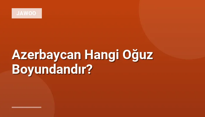 Azerbaycan Hangi Oğuz Boyundandır?
