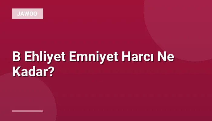 B Ehliyet Emniyet Harcı Ne Kadar?