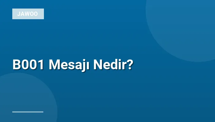 B001 Mesajı Nedir?