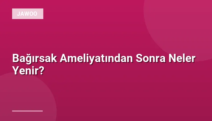 Bağırsak Ameliyatından Sonra Neler Yenir?