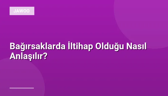 Bağırsaklarda İltihap Olduğu Nasıl Anlaşılır?