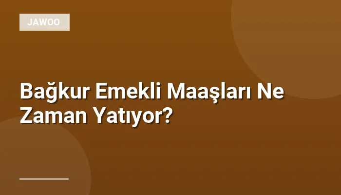 Bağkur Emekli Maaşları Ne Zaman Yatıyor?