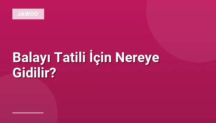 Balayı Tatili İçin Nereye Gidilir?